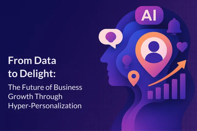 From Data to Delight: The Future of Business Growth Through Hyper‑Personalization