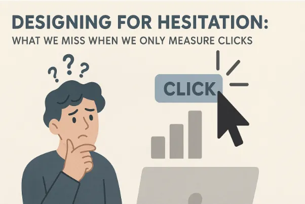 Designing for Hesitation: What We Miss When We Only Measure Clicks